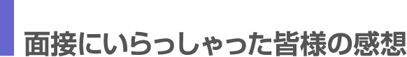 面談にいらっしゃった皆様の感想